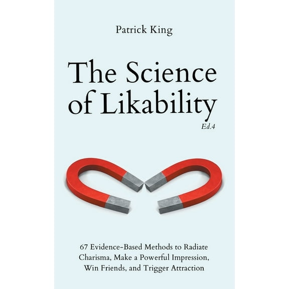 The Science of Likability: 67 Evidence-Based Methods to Radiate Charisma, Make a Powerful Impression, Win Friends, and T, (Paperback)