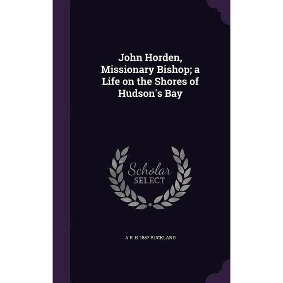 John Horden, Missionary Bishop; a Life on the Shores of Hudson's Bay, (Hardcover)
