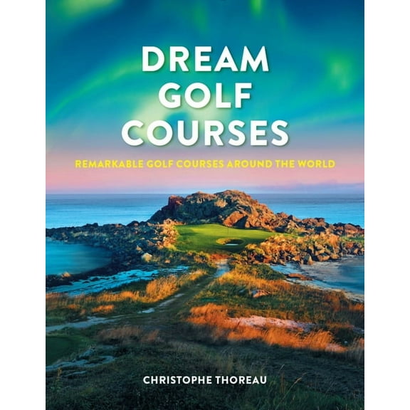 Dream Golf Courses: Remarkable Golf Courses Around the World, (Hardcover)