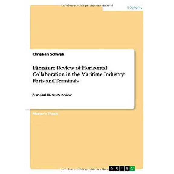 Literature Review of Horizontal Collaboration in the Maritime Industry : Ports and Terminals: A critical literature review (Paperback)