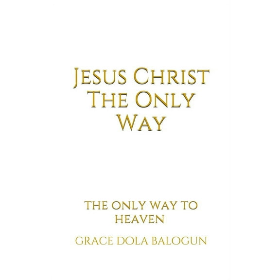 Jesus Christ The Only Way: The Only Way To Heaven, (Paperback)