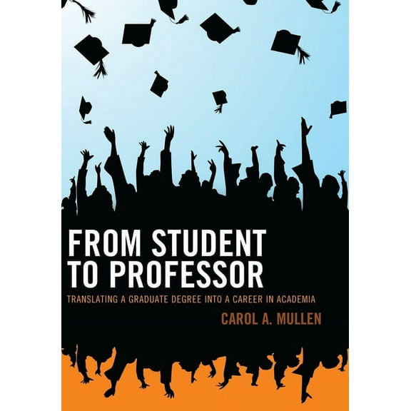 From Student to Professor: Translating a Graduate Degree into a Career in Academia, (Paperback)