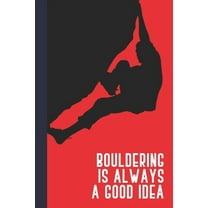 Bouldering Is Always A Good Idea: Great Fun Gift For Sport, Rock, Traditional Climbing & Bouldering Lovers & Free Solo Climbers