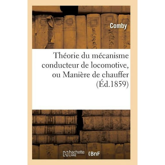 Savoirs Et Traditions ThÃ©orie Du MÃ©canisme Conducteur de Locomotive, Ou ManiÃ¨re de Chauffer, (Paperback)