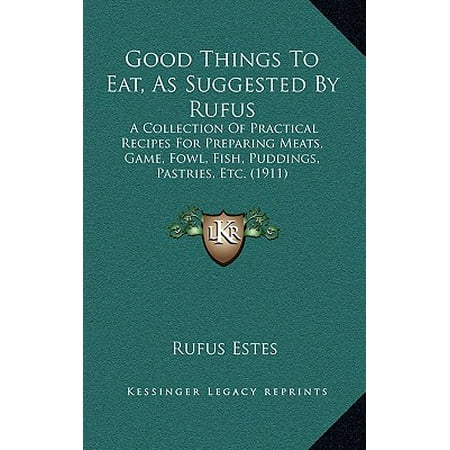 Good Things to Eat, as Suggested by Rufus : A Collection of Practical Recipes for Preparing Meats, Game, Fowl, Fish, Puddings, Pastries, Etc.