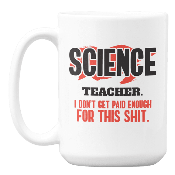 Science Teacher, I Don't Get Paid Enough Coffee & Tea Gift Mug Cup for Teachers (15oz)