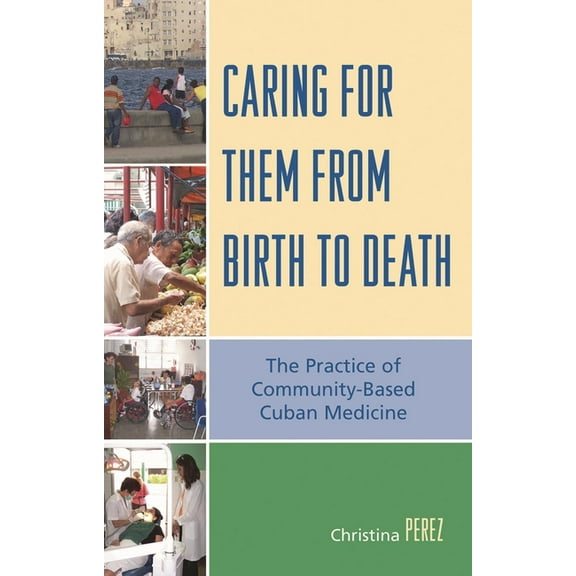 Caring for Them from Birth to Death: The Practice of Community-Based Cuban Medicine, (Hardcover)