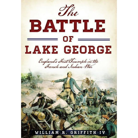 Military The Battle of Lake George: England's First Triumph in the French and Indian War, (Paperback)