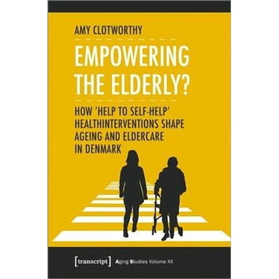 Aging Studies: Empowering the Elderly?: How "Help to Self-Help" Health Interventions Shape Ageing and Eldercare in Denmark (Paperback)