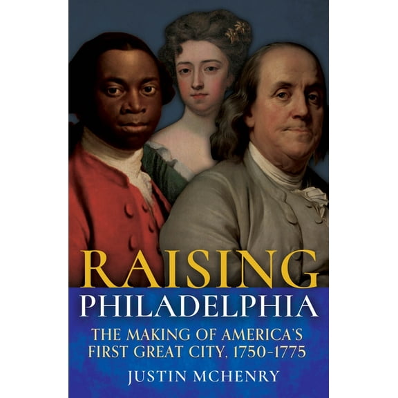 Raising Philadelphia: The Making of America's First Great City, 1750-1775, (Hardcover)