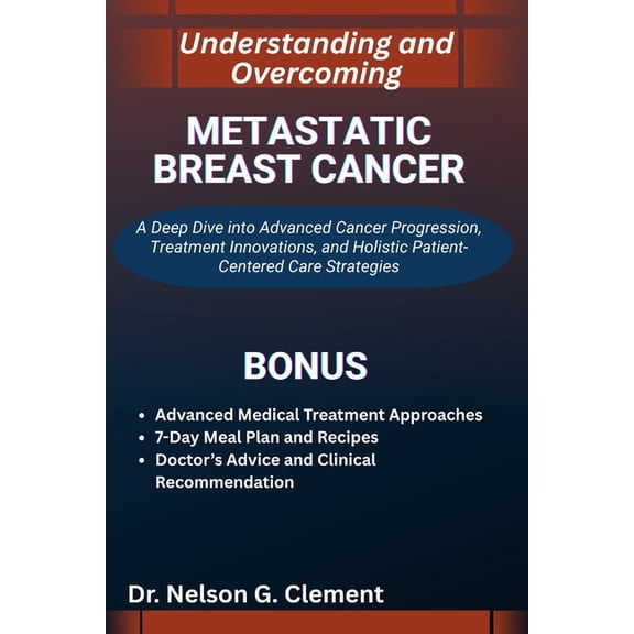 Understanding and Overcoming Metastatic Breast Cancer: A Deep Dive into Advanced Cancer Progression, Treatment Innovatio, (Paperback)