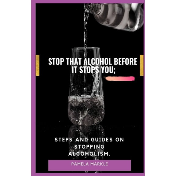 Stop That Alcohol Before It Stops You;: Steps and Guides on Stopping Alcoholism. (Paperback)