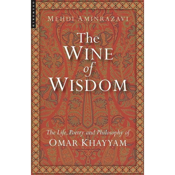 The Wine of Wisdom : The Life, Poetry and Philosophy of Omar Khayyam (Paperback)
