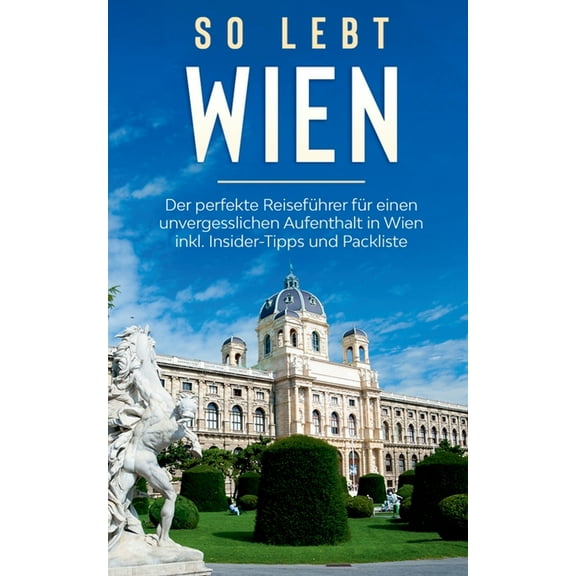 So lebt Wien: Der perfekte Reiseführer für einen unvergesslichen Aufenthalt in Wien inkl. Insider-Tipps und Packliste, (Paperback)