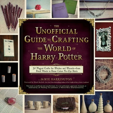 The Unofficial Guide to Crafting the World of Harry Potter : 30 Magical Crafts for Witches and Wizards—from Pencil Wands to House Colors Tie-Dye Shirts