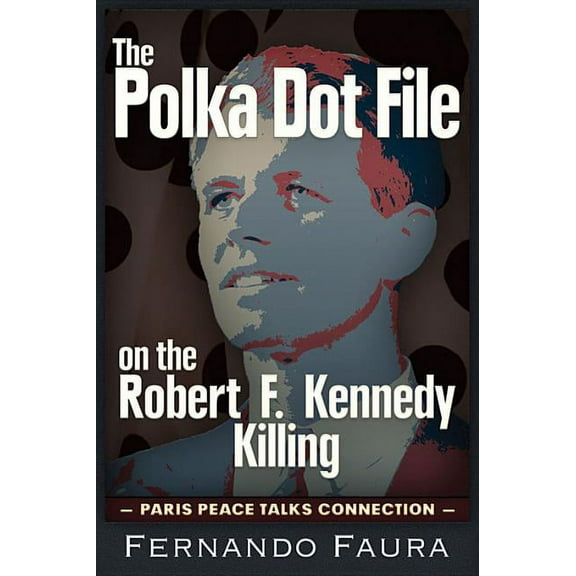 The Polka Dot File on the Robert F. Kennedy Killing : The Paris Peace Talks Connection (Paperback)