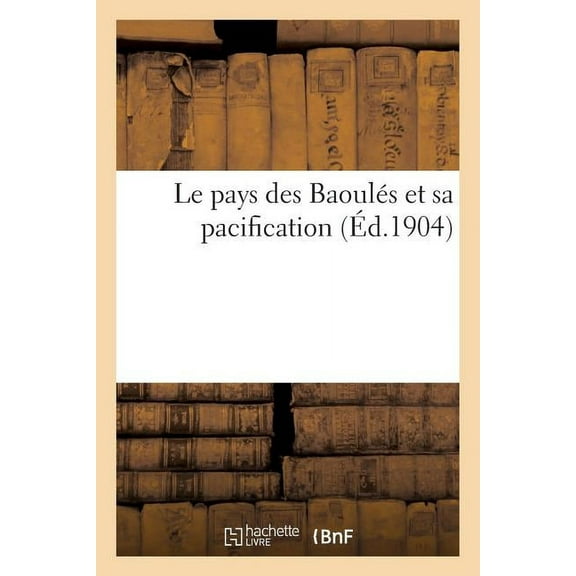 Le Pays Des Baoulés Et Sa Pacification: D'Après Un Rapport de l'État-Major Des Troupes de l'Afrique Occidentale Française (Paperback)
