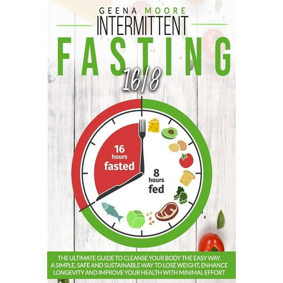 Intermittent Fasting 16/8: The Ultimate Guide To Cleanse Your Body The Easy Way. A Simple, Safe and (Paperback) by Geena Moore