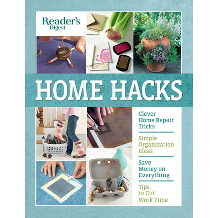 Reader's Digest Home Hacks : Clever DIY Tips and Tricks for Fixing, Organizing, Decorating, and Managing Your