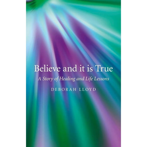 Believe and it is True : A Story of Healing and Life Lessons (Paperback)