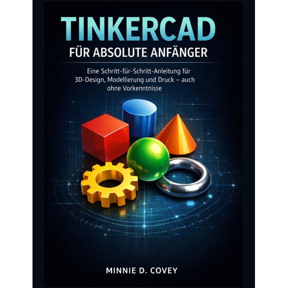 Tinkercad Für Absolute Anfänger: Eine Schritt-für-Schritt-Anleitung für 3D-Design, Modellierung und Druck - auch ohne Vo, (Paperback)
