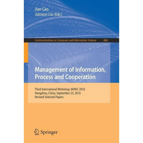 Communications in Computer and Informati Management of Information, Process and Cooperation: Third International Workshop, Mipac 2016, Hangzhou, China, September, Book 686, (Paperback)