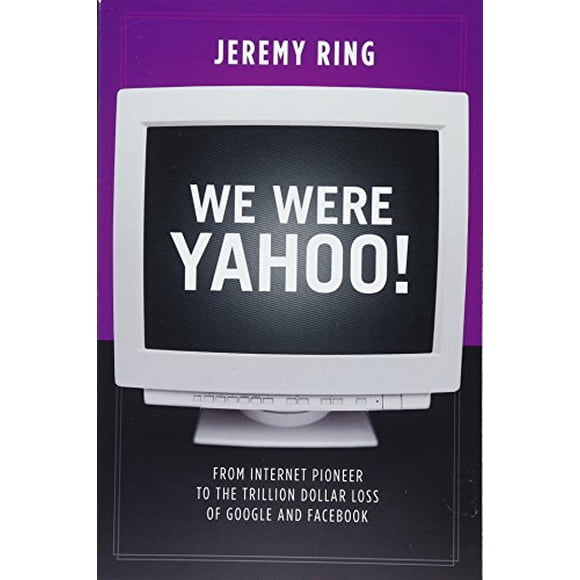 We Were Yahoo!: From Internet Pioneer to the Trillion Dollar Loss of Google and Facebook