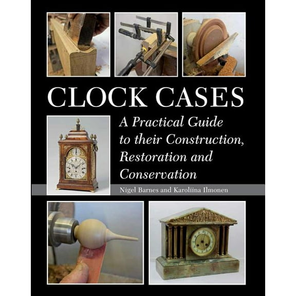 Clock Cases : A Practical Guide to Their Construction, Restoration and Conservation (Hardcover)
