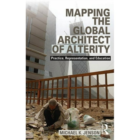 Mapping the Global Architect of Alterity: Practice, Representation and Education, (Paperback)