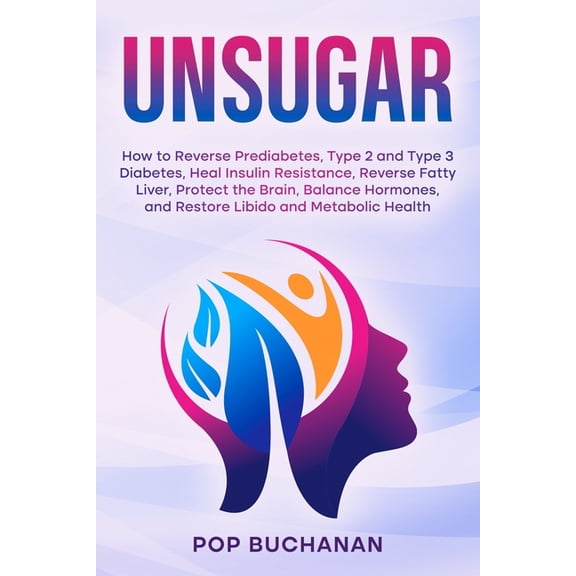 Unsugar: How to Reverse Prediabetes, Type 2 and Type 3 Diabetes, Heal Insulin Resistance, Reverse Fatty Liver, Protect t, (Paperback)