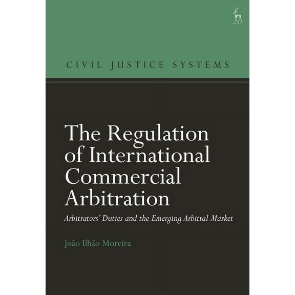 Civil Justice Systems The Regulation of International Commercial Arbitration: Arbitrators' Duties and the Emerging Arbitral Market, (Hardcover)