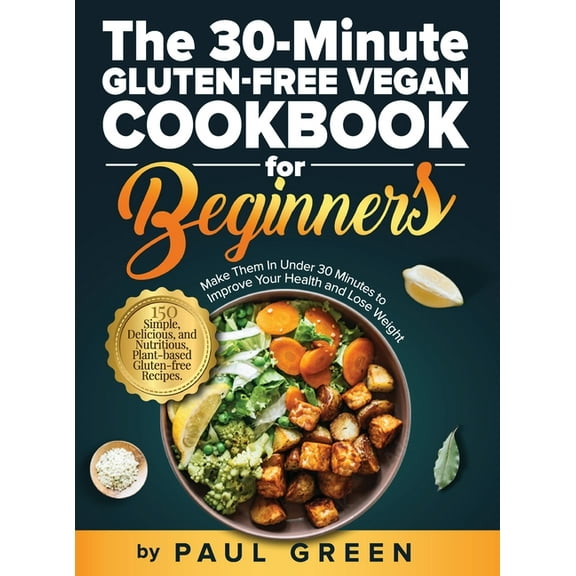 The 30-Minute Gluten-free Vegan Cookbook for Beginners: 150 Simple, Delicious, and Nutritious, Plant-based Gluten-free R, (Hardcover)