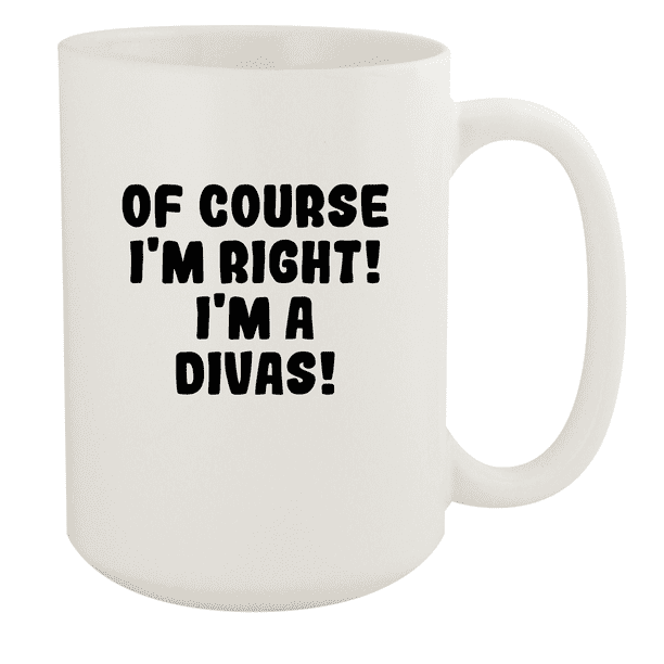 Of Course I'm Right! I'm A Divas! - Ceramic 15oz White Mug, White