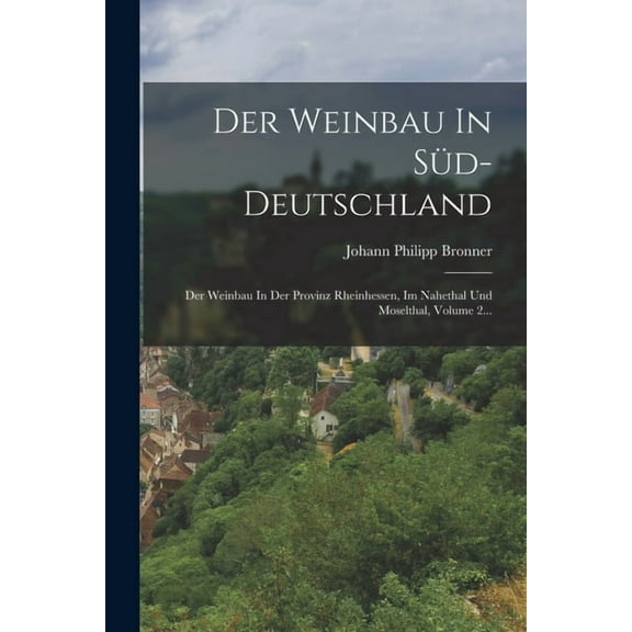 Der Weinbau In Süd-deutschland : Der Weinbau In Der Provinz Rheinhessen, Im Nahethal Und Moselthal, Volume 2... (Paperback)