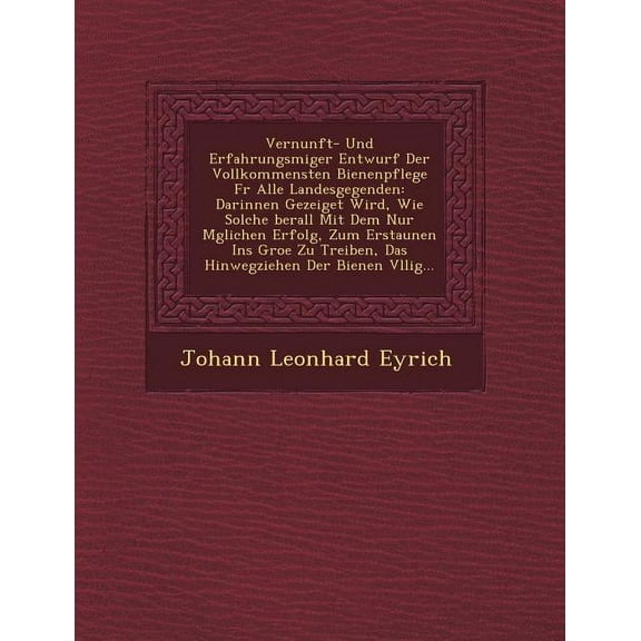 Vernunft- Und Erfahrungsm Iger Entwurf Der Vollkommensten Bienenpflege Fur Alle Landesgegenden : Darinnen Gezeiget Wird, Wie Solche Berall Mit Dem Nur