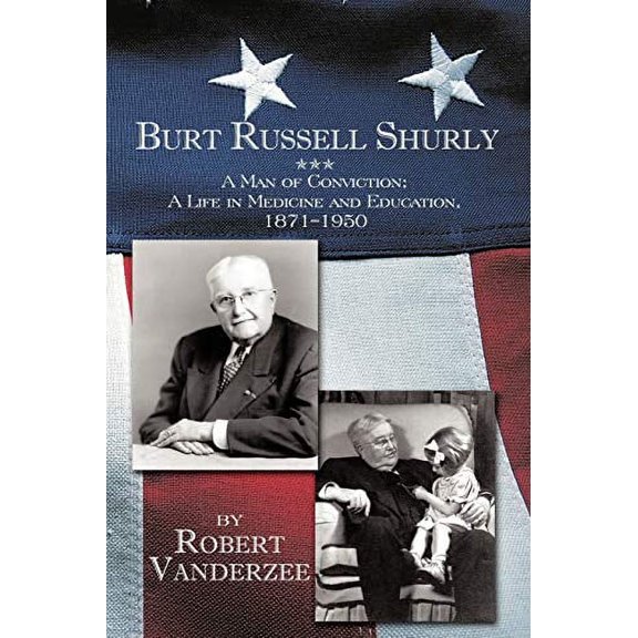 Burt Russell Shurly: A Man of Conviction, a Life in Medicine and Education, 1871-1950 Paperback 1450275265 9781450275262 Robert Vanderzee