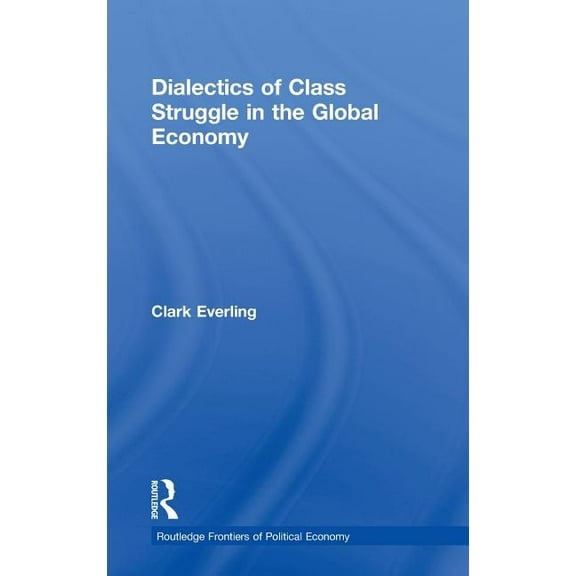 Routledge Frontiers of Political Economy Dialectics of Class Struggle in the Global Economy, Book 123, (Hardcover)