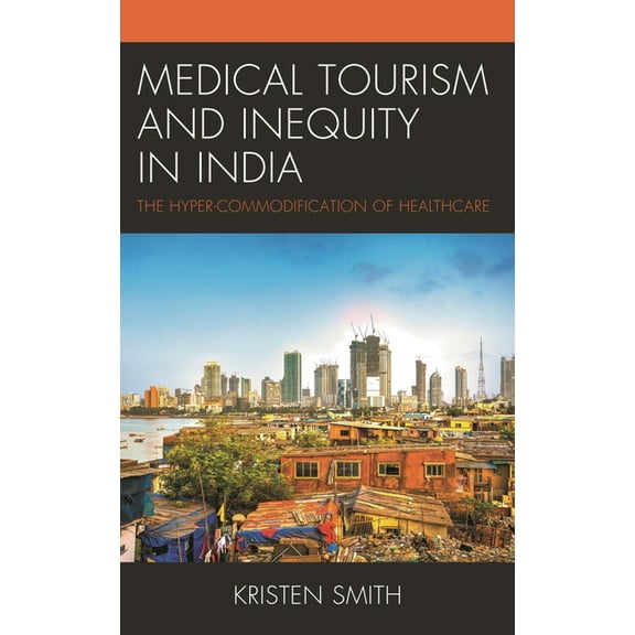 Anthropology of Tourism: Heritage, Mobil Medical Tourism and Inequity in India: The Hyper-Commodification of Healthcare, (Hardcover)