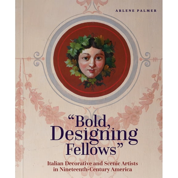 Bold, Designing Fellows: Italian Decorative and Scenic Artists in Nineteenth-Century America, (Hardcover)