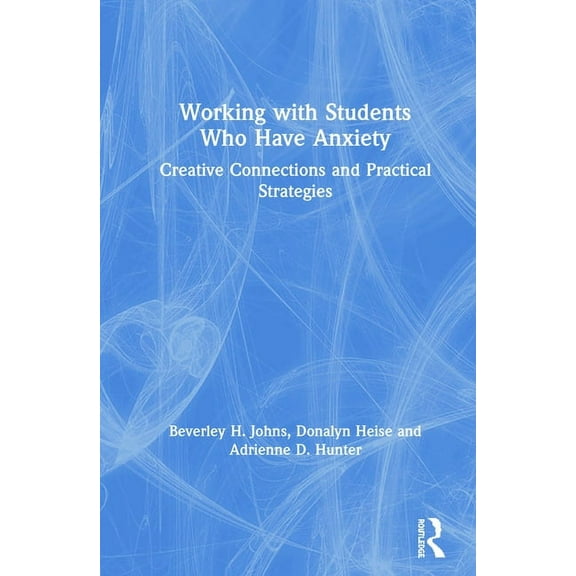 Working with Students Who Have Anxiety: Creative Connections and Practical Strategies, (Hardcover)
