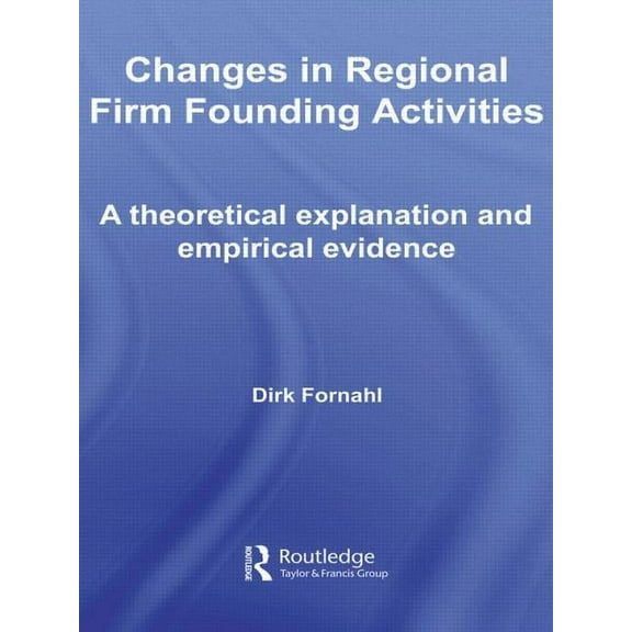 Routledge Studies in Global Competition Changes in Regional Firm Founding Activities: A Theoretical Explanation and Empirical Evidence, (Paperback)