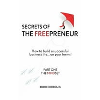 Secrets of the Freepreneur Trilogy: Secrets of THE FREEPRENEUR : How to build a successful life... on your terms! Part One: THe MINDSET (Paperback)