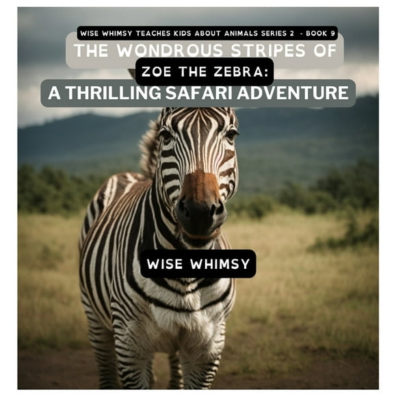 Wise Whimsy Teaches Kids about Animals S The Wondrous Stripes Of Zoe The Zebra: A Thrilling Safari Adventure, Book 9, (Hardcover)