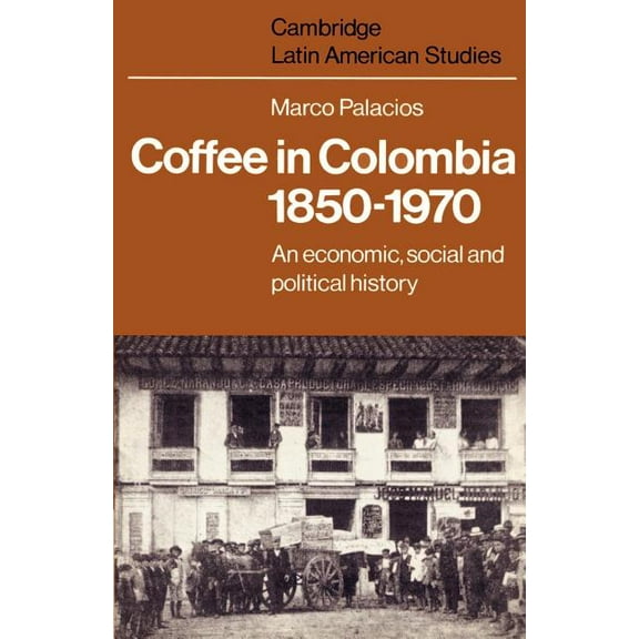 Cambridge Latin American Studies Coffee in Colombia, 1850 1970: An Economic, Social and Political History, Book 36, (Paperback)