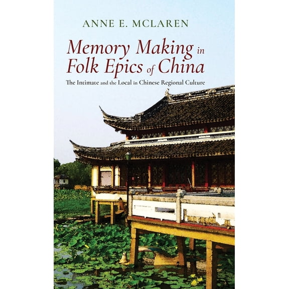 Memory Making in Folk Epics of China: The Intimate and the Local in Chinese Regional Culture (Hardcover)