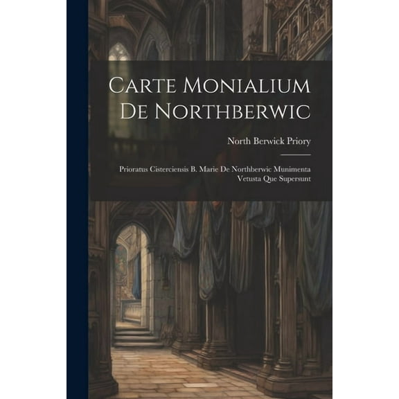 Carte Monialium De Northberwic : Prioratus Cisterciensis B. Marie De Northberwic Munimenta Vetusta Que Supersunt (Paperback)