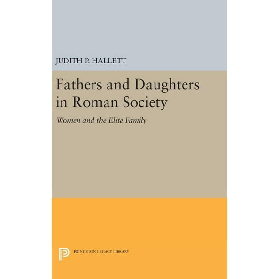 Princeton Legacy Library Fathers and Daughters in Roman Society: Women and the Elite Family, Book 682, (Hardcover)