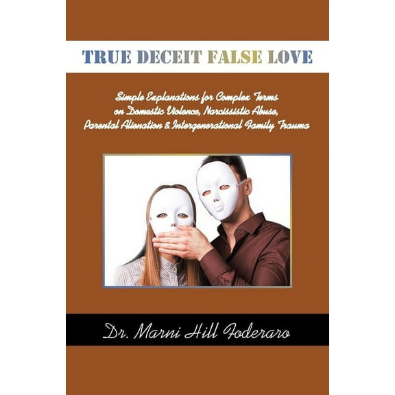 True Deceit False Love: Simple Explanations for Complex Terms on Domestic Violence, Narcissistic Abuse, Parental Alienation & Intergenerational Family Trauma (Paperback)