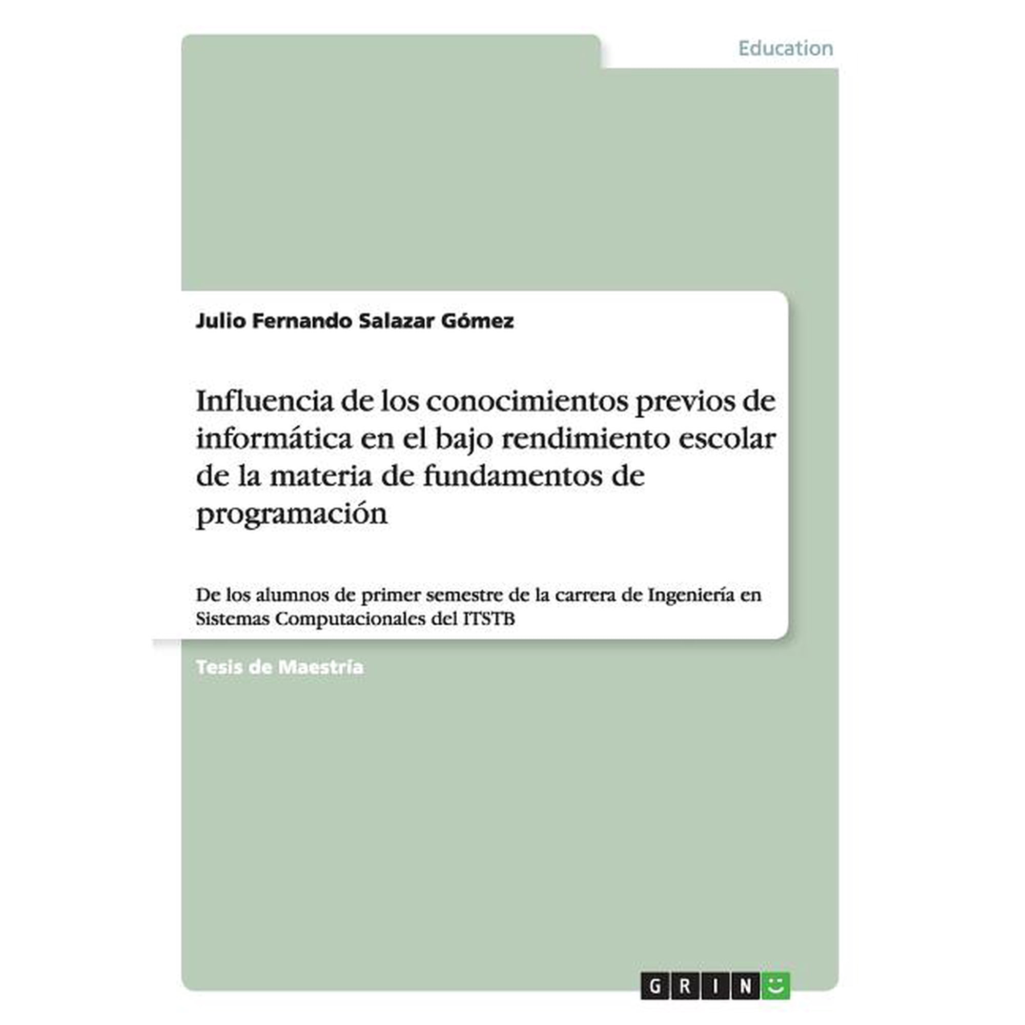 Influencia de los conocimientos previos de informática en el bajo rendimiento escolar de la materia de fundamentos de programación : De los alumnos de primer semestre de la carrera de Ingeniería en Sistemas Computacionales del ITSTB (Paperback)