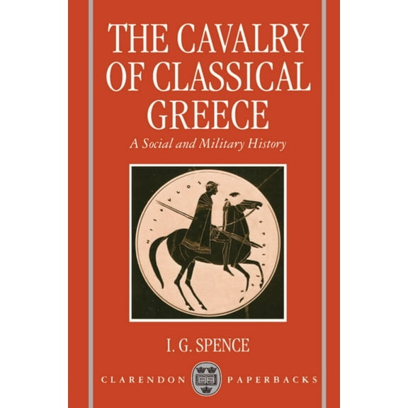 Clarendon Paperbacks The Cavalry of Classical Greece: A Social and Military History with Particular Reference to Athens, (Paperback)
